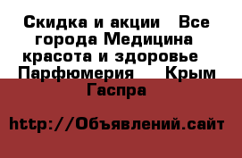 Скидка и акции - Все города Медицина, красота и здоровье » Парфюмерия   . Крым,Гаспра